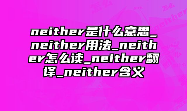 neither是什么意思_neither用法_neither怎么读_neither翻译_neither含义