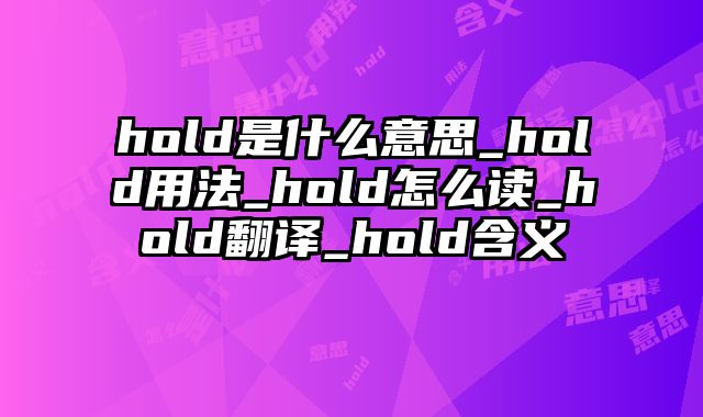 hold是什么意思_hold用法_hold怎么读_hold翻译_hold含义