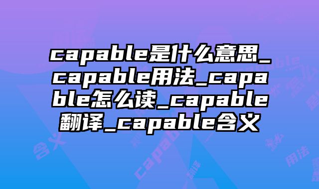 capable是什么意思_capable用法_capable怎么读_capable翻译_capable含义