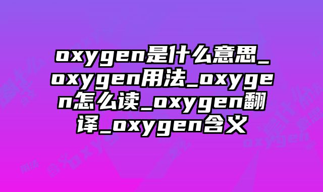 oxygen是什么意思_oxygen用法_oxygen怎么读_oxygen翻译_oxygen含义