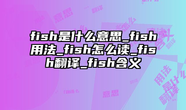 fish是什么意思_fish用法_fish怎么读_fish翻译_fish含义