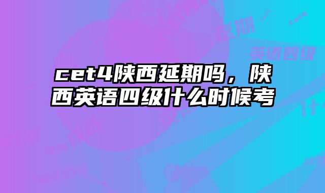 cet4陕西延期吗，陕西英语四级什么时候考