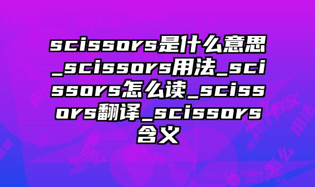 scissors是什么意思_scissors用法_scissors怎么读_scissors翻译_scissors含义