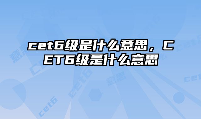 cet6级是什么意思，CET6级是什么意思