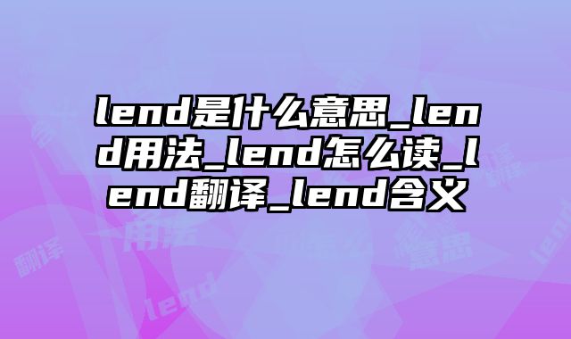 lend是什么意思_lend用法_lend怎么读_lend翻译_lend含义