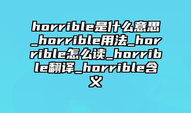 horrible是什么意思_horrible用法_horrible怎么读_horrible翻译_horrible含义