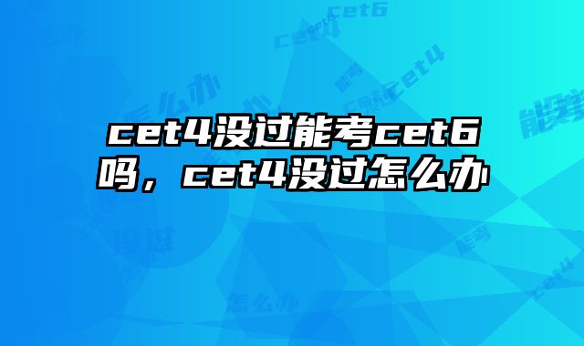 cet4没过能考cet6吗，cet4没过怎么办