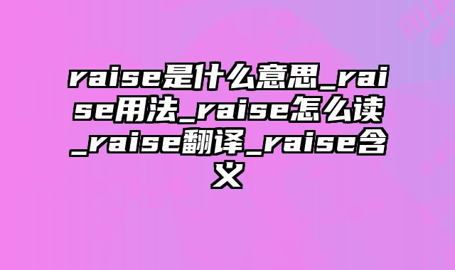 raise是什么意思_raise用法_raise怎么读_raise翻译_raise含义