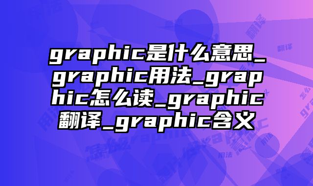 graphic是什么意思_graphic用法_graphic怎么读_graphic翻译_graphic含义