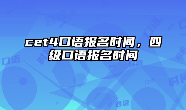 cet4口语报名时间，四级口语报名时间