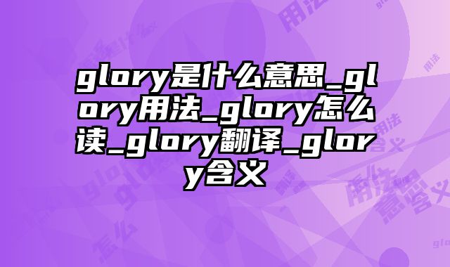 glory是什么意思_glory用法_glory怎么读_glory翻译_glory含义