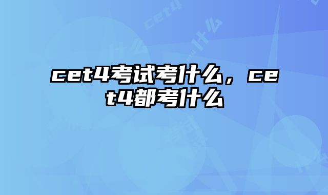 cet4考试考什么，cet4都考什么