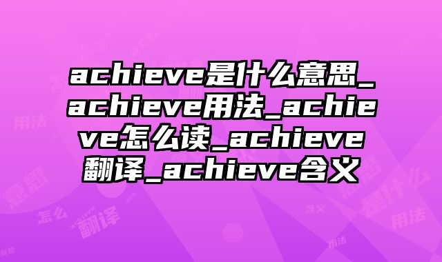 achieve是什么意思_achieve用法_achieve怎么读_achieve翻译_achieve含义