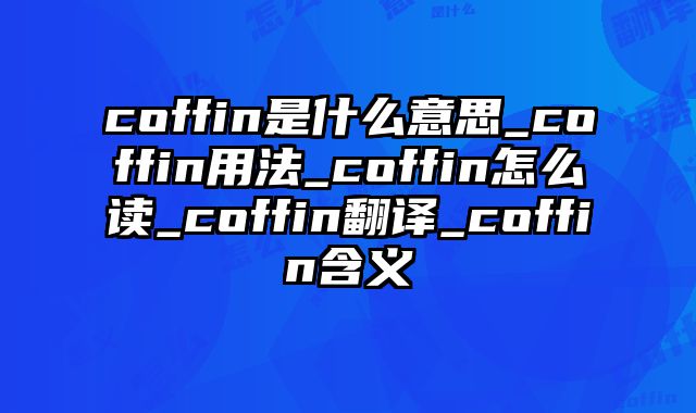 coffin是什么意思_coffin用法_coffin怎么读_coffin翻译_coffin含义