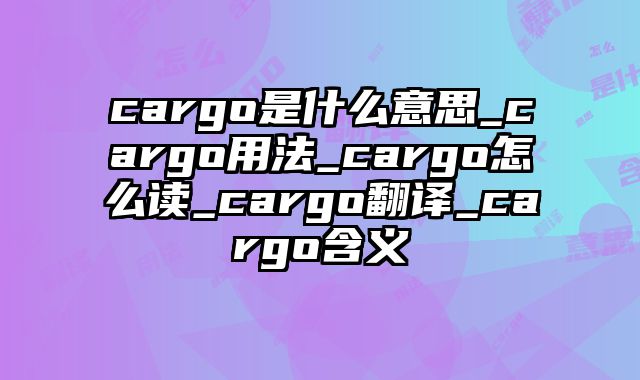 cargo是什么意思_cargo用法_cargo怎么读_cargo翻译_cargo含义