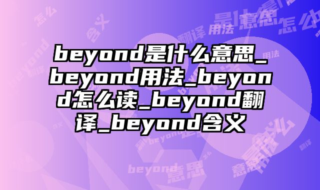 beyond是什么意思_beyond用法_beyond怎么读_beyond翻译_beyond含义