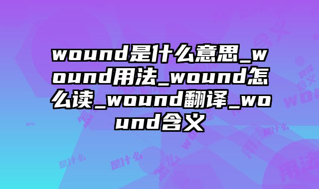 wound是什么意思_wound用法_wound怎么读_wound翻译_wound含义
