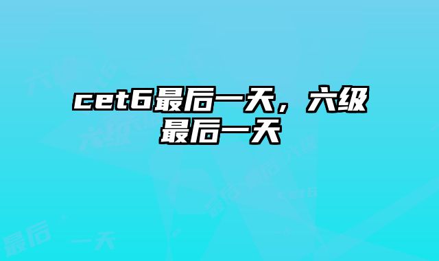 cet6最后一天，六级最后一天