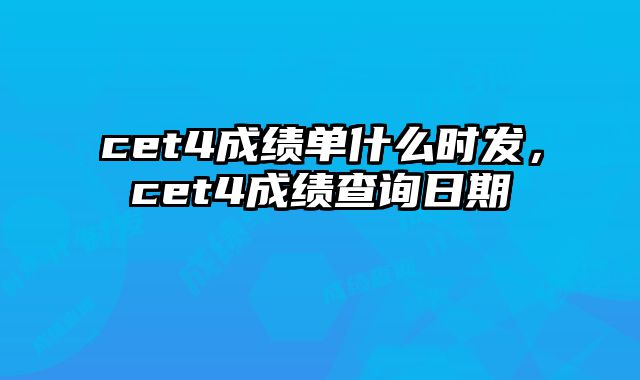 cet4成绩单什么时发，cet4成绩查询日期