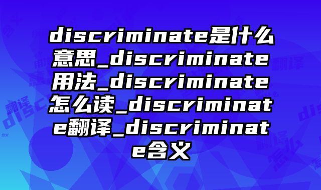 discriminate是什么意思_discriminate用法_discriminate怎么读_discriminate翻译_discriminate含义