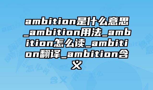 ambition是什么意思_ambition用法_ambition怎么读_ambition翻译_ambition含义