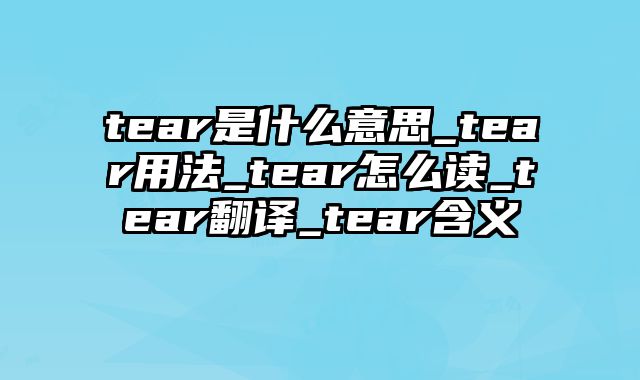 tear是什么意思_tear用法_tear怎么读_tear翻译_tear含义