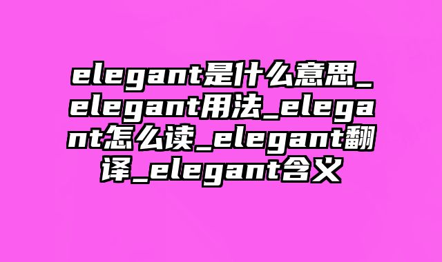 elegant是什么意思_elegant用法_elegant怎么读_elegant翻译_elegant含义
