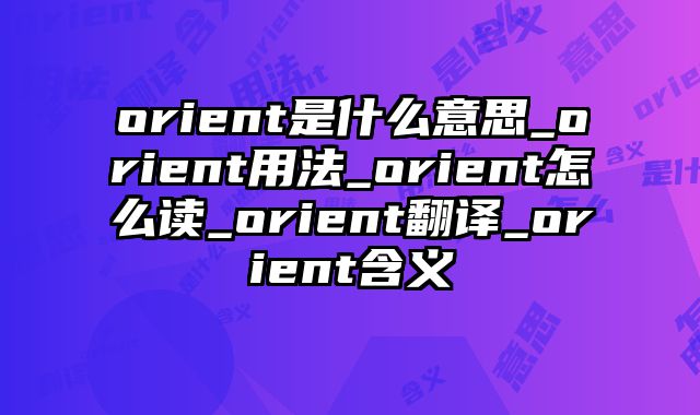 orient是什么意思_orient用法_orient怎么读_orient翻译_orient含义