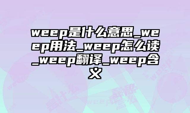 weep是什么意思_weep用法_weep怎么读_weep翻译_weep含义