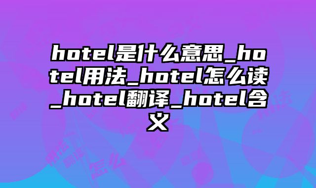 hotel是什么意思_hotel用法_hotel怎么读_hotel翻译_hotel含义