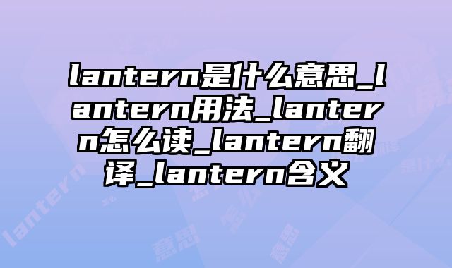 lantern是什么意思_lantern用法_lantern怎么读_lantern翻译_lantern含义