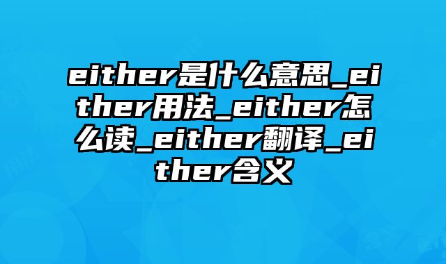 either是什么意思_either用法_either怎么读_either翻译_either含义