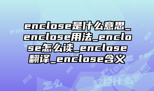 enclose是什么意思_enclose用法_enclose怎么读_enclose翻译_enclose含义