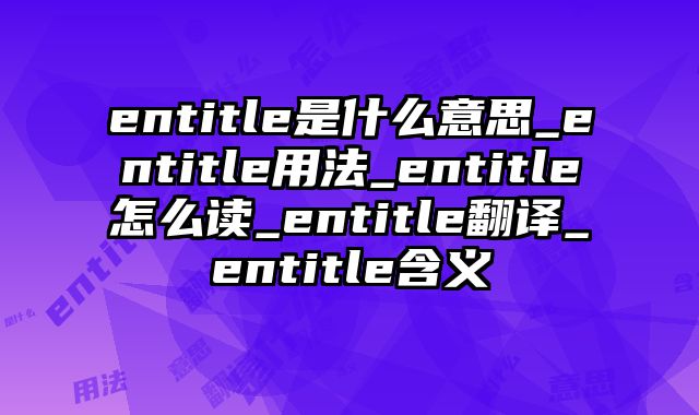 entitle是什么意思_entitle用法_entitle怎么读_entitle翻译_entitle含义