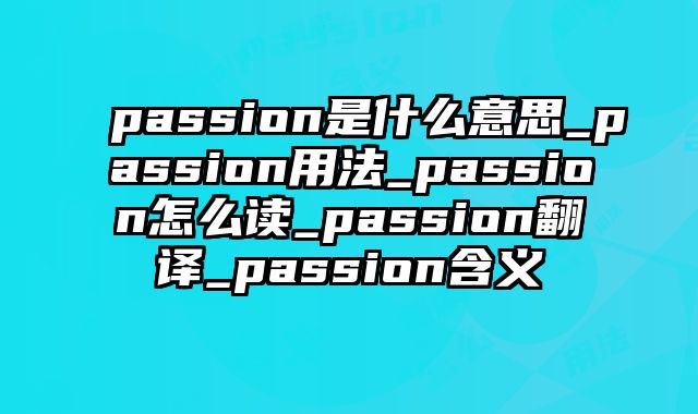 passion是什么意思_passion用法_passion怎么读_passion翻译_passion含义