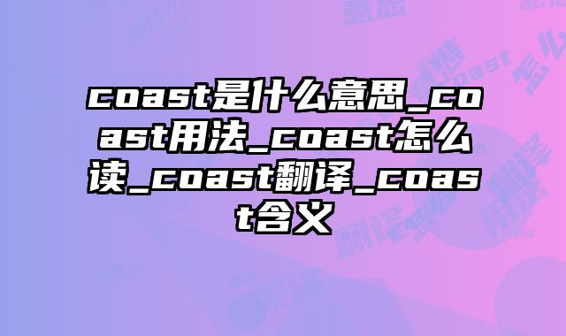 coast是什么意思_coast用法_coast怎么读_coast翻译_coast含义