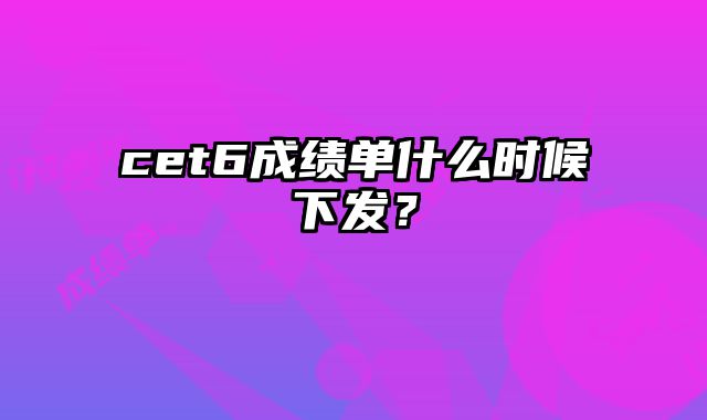 cet6成绩单什么时候下发？