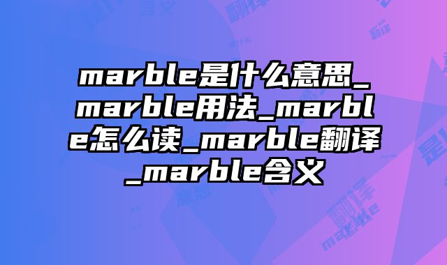 marble是什么意思_marble用法_marble怎么读_marble翻译_marble含义
