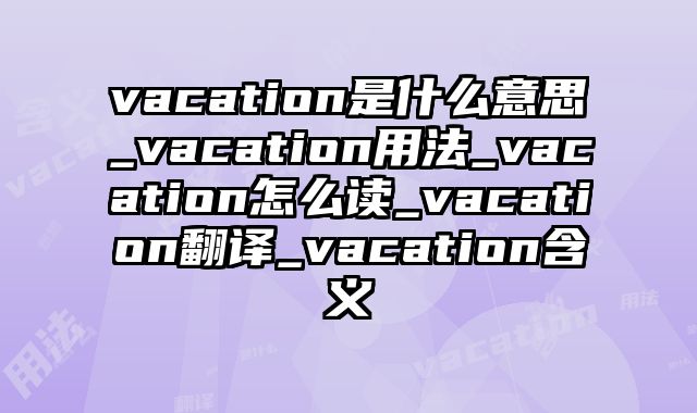 vacation是什么意思_vacation用法_vacation怎么读_vacation翻译_vacation含义