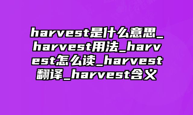 harvest是什么意思_harvest用法_harvest怎么读_harvest翻译_harvest含义