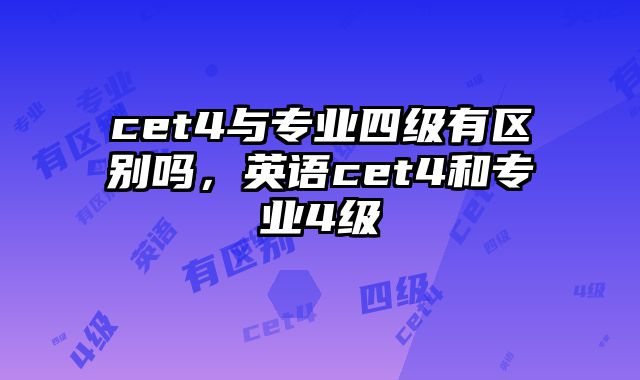 cet4与专业四级有区别吗，英语cet4和专业4级