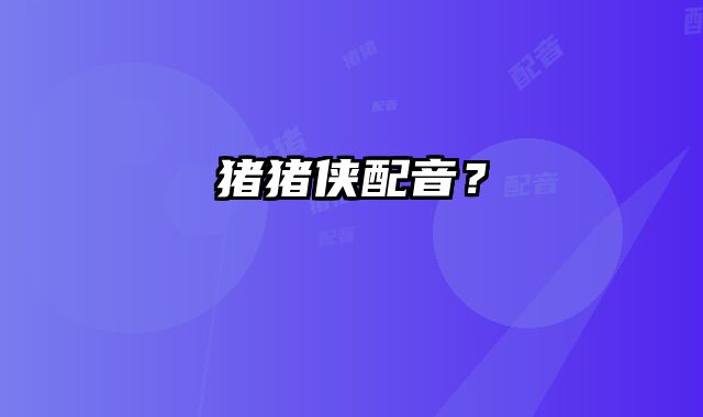 猪猪侠配音？