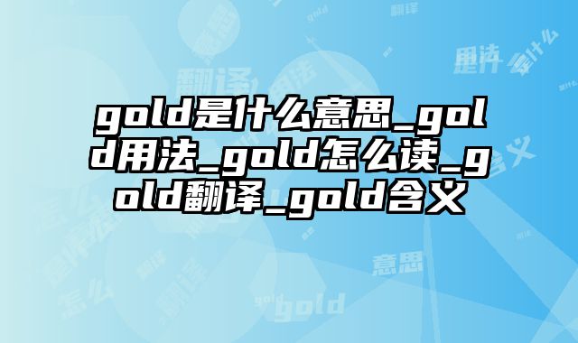 gold是什么意思_gold用法_gold怎么读_gold翻译_gold含义
