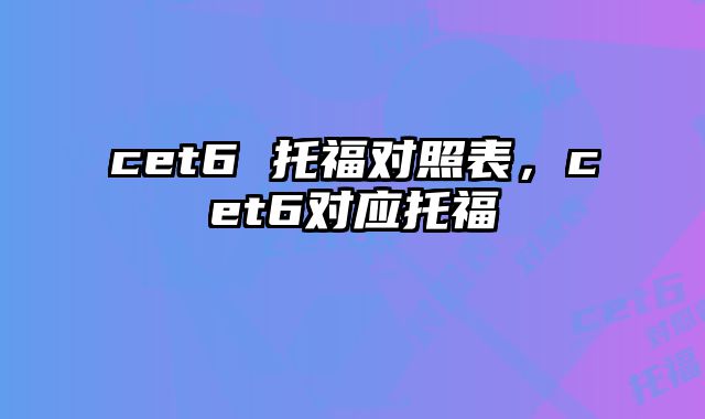cet6 托福对照表，cet6对应托福