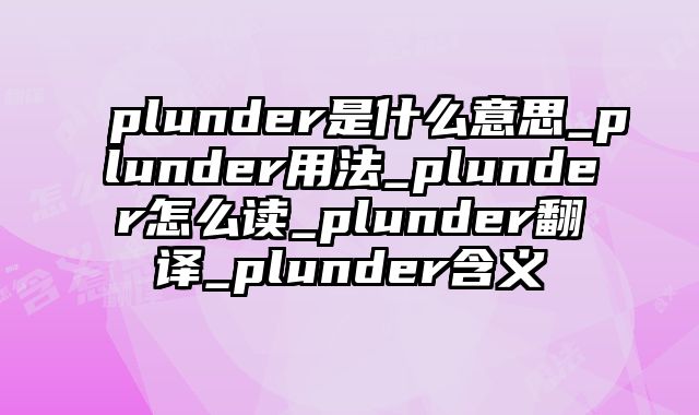 plunder是什么意思_plunder用法_plunder怎么读_plunder翻译_plunder含义