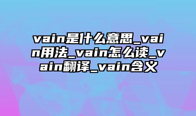vain是什么意思_vain用法_vain怎么读_vain翻译_vain含义