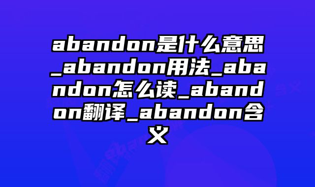 abandon是什么意思_abandon用法_abandon怎么读_abandon翻译_abandon含义