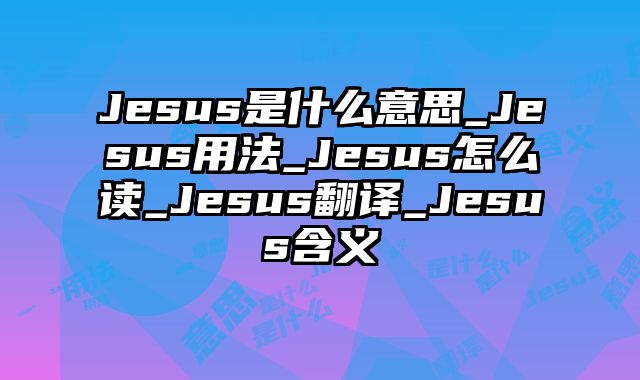 Jesus是什么意思_Jesus用法_Jesus怎么读_Jesus翻译_Jesus含义