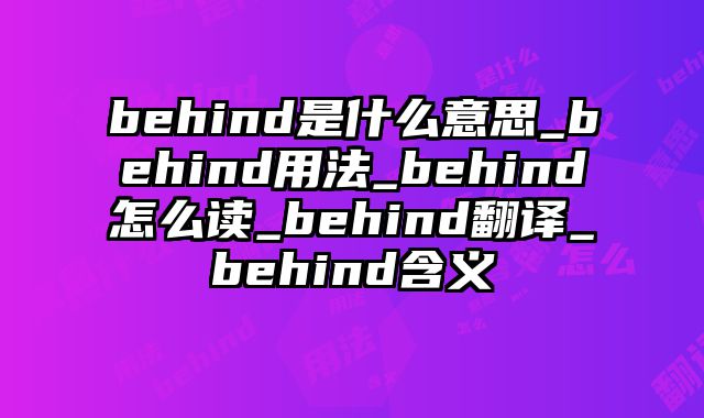 behind是什么意思_behind用法_behind怎么读_behind翻译_behind含义