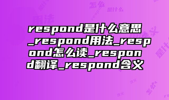 respond是什么意思_respond用法_respond怎么读_respond翻译_respond含义